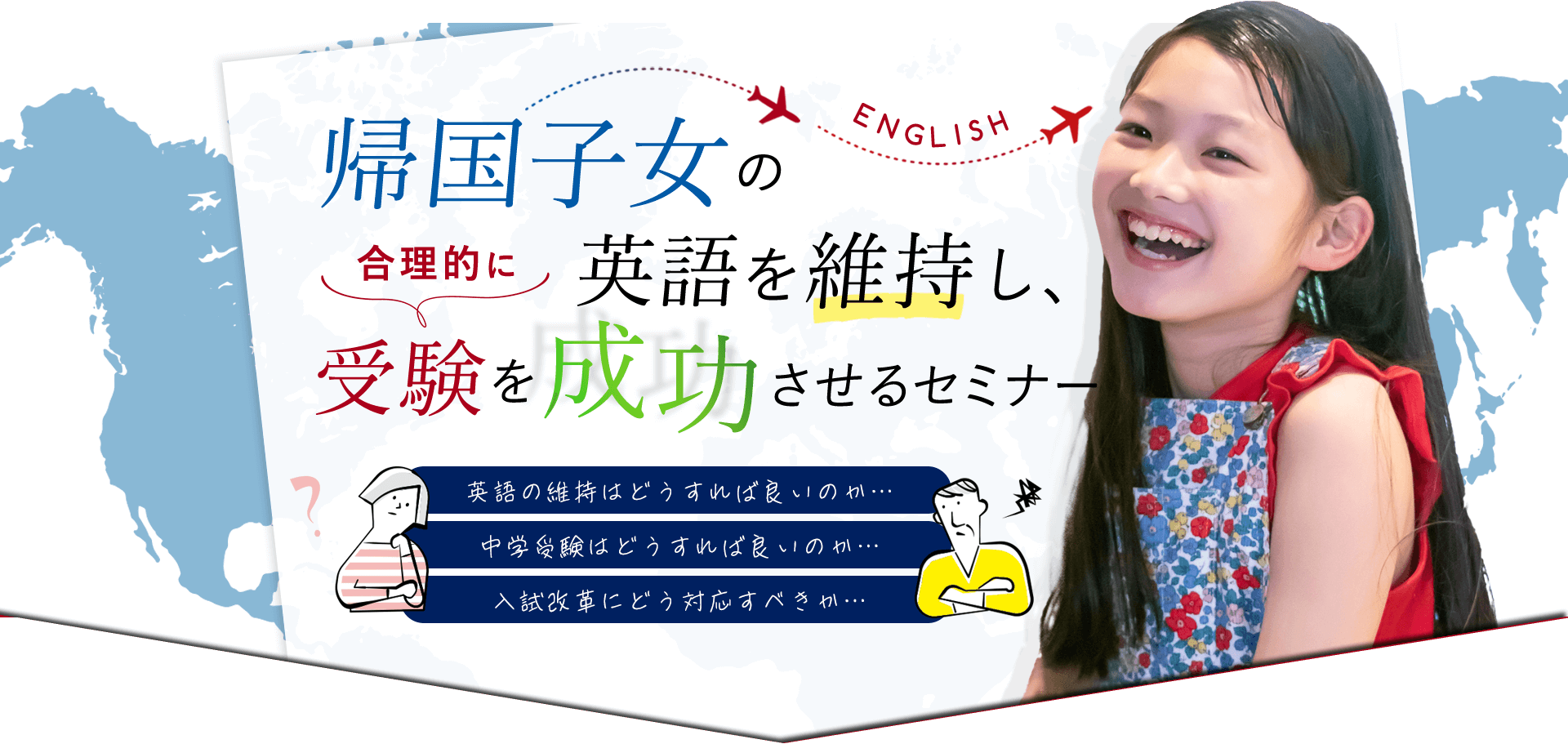 帰国子女の英語を維持し、合理的に受験を成功させるセミナー 英語の維持はどうすれば良いのか… 中学受験はどうすれば良いのか… 入試改革にどう対応すべきか…